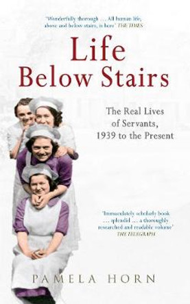 Life Below Stairs: The Real Lives of Servants, 1939 to the Present by Pamela Horn