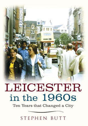 Leicester in the 1960s: Ten Years that Changed a City by Stephen Butt
