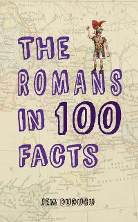 The Romans in 100 Facts by Jem Duducu