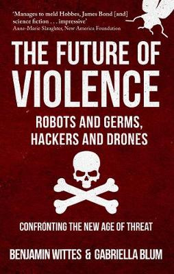 The Future of Violence - Robots and Germs, Hackers and Drones: Confronting the New Age of Threat by Benjamin Wittes