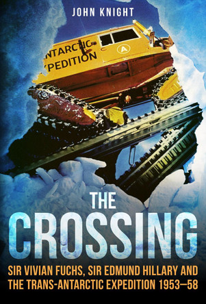 The Crossing: Sir Vivian Fuchs, Sir Edmund Hillary and the Trans-Antarctic Expedition 1953-58 by John Knight