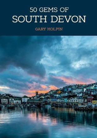 50 Gems of South Devon: The History & Heritage of the Most Iconic Places by Gary Holpin