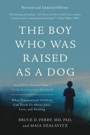 The Boy Who Was Raised as a Dog, 3rd Edition: And Other Stories from a Child Psychiatrist's Notebook--What Traumatized Children Can Teach Us About Loss, Love, and Healing by Bruce D. Perry