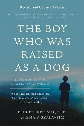 The Boy Who Was Raised as a Dog, 3rd Edition: And Other Stories from a Child Psychiatrist's Notebook--What Traumatized Children Can Teach Us About Loss, Love, and Healing by Bruce D. Perry