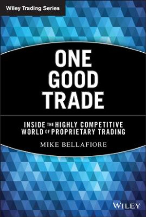 One Good Trade: Inside the Highly Competitive World of Proprietary Trading by Mike Bellafiore