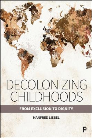 Decolonizing Childhoods: From Exclusion to Dignity by Manfred Liebel