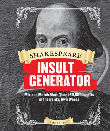 Shakespeare Insult Generator: Mix and Match More Than 150,000 Insults in the Bard's Own Words by Barry Kraft