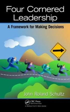 Four-Cornered Leadership: A Framework for Making Decisions by John Roland Schultz