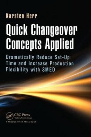 Quick Changeover Concepts Applied: Dramatically Reduce Set-Up Time and Increase Production Flexibility with SMED by Karsten Herr