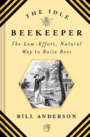 The Idle Beekeeper: The Low-Effort, Natural Way to Raise Bees by Bill Anderson