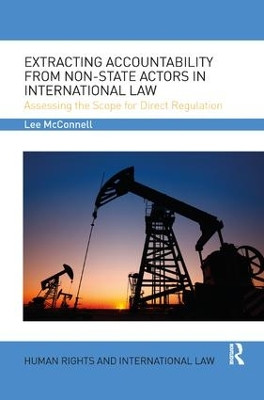 Extracting Accountability from Non-State Actors in International Law: Assessing the Scope for Direct Regulation by Lee James McConnell 9780367075576