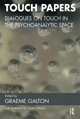 Touch Papers: Dialogues on Touch in the Psychoanalytic Space by Graeme Galton 9780367329327