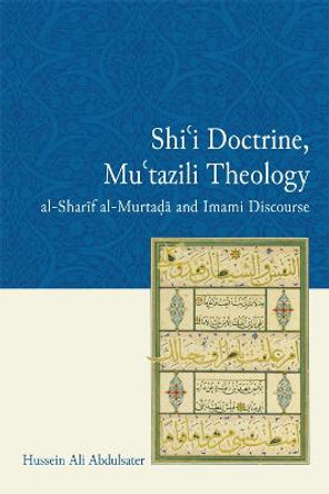 Shi'i Doctrine, Mu'tazili Theology: Al-Sharif Murtada and Imami Discourse by Hussein Ali Abdulsater