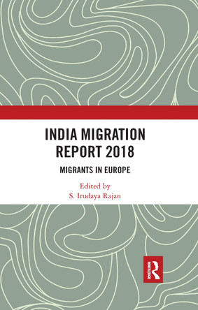 India Migration Report 2018: Migrants in Europe by S. Irudaya Rajan 9780367733247