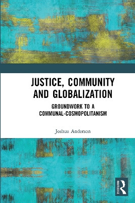 Justice, Community and Globalization: Groundwork to a Communal-Cosmopolitanism by Joshua Anderson 9780367671358