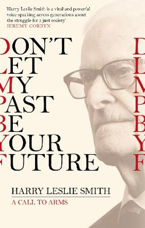 Don't Let My Past Be Your Future: A Call to Arms by Harry Leslie Smith