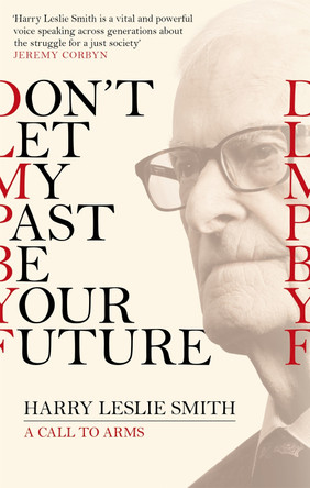 Don't Let My Past Be Your Future: A Call to Arms Harry Leslie Smith 9781472123473