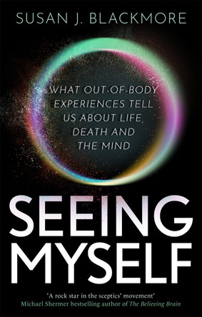 Seeing Myself: What Out-of-body Experiences Tell Us About Life, Death and the Mind by Susan Blackmore