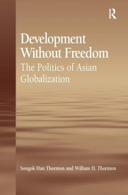 Development Without Freedom: The Politics of Asian Globalization by Songok Han Thornton 9780754672272