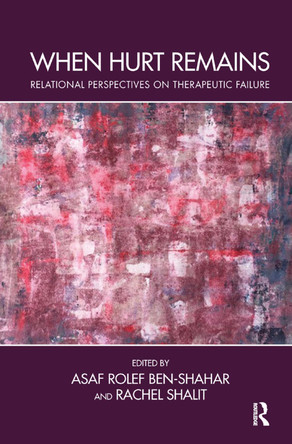 When Hurt Remains: Relational Perspectives on Therapeutic Failure by Asaf Rolef Ben-Shahar 9780367329723