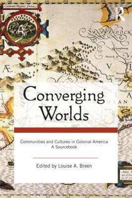 Converging Worlds: Communities and Cultures in Colonial America, A Sourcebook by Louise A. Breen 9780415964975