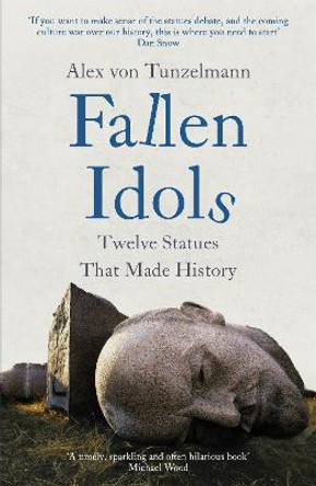 Fallen Idols: A short history of the world in twelve statues by Alex Von Tunzelmann