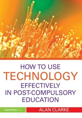 How to Use Technology Effectively in Post-Compulsory Education by Alan Clarke 9780415591331