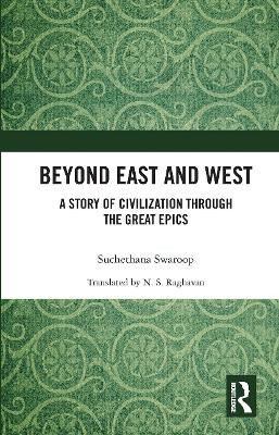 Beyond East and West: A Story of Civilization through the Great Epics by Suchethana Swaroop 9780367730475