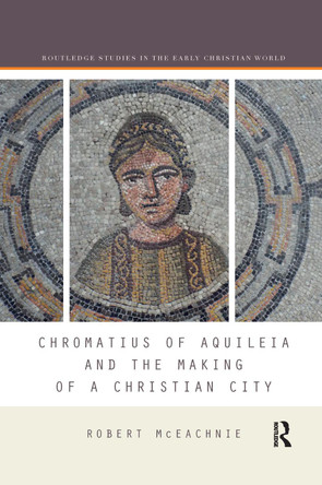 Chromatius of Aquileia and the Making of a Christian City by Robert McEachnie 9780367594954