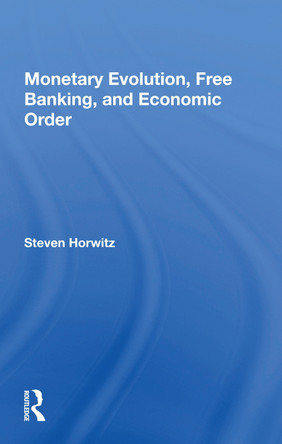 Monetary Evolution, Free Banking, And Economic Order by Steven Horwitz 9780367157746