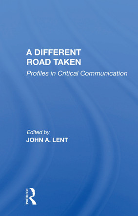 A Different Road Taken: Profiles In Critical Communication by John A Lent 9780367154684