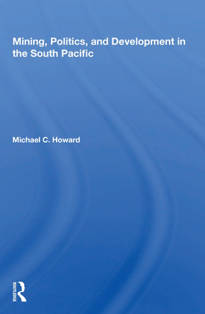 Mining, Politics, And Development In The South Pacific by Michael C. Howard 9780367166045