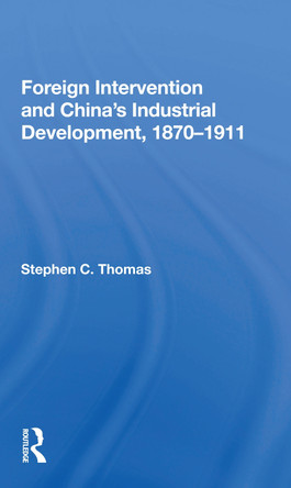 Foreign Intervention And China's Industrial Development, 1870-1911 by Stephen C Thomas 9780367169619