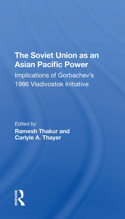 The Soviet Union As An Asianpacific Power: Implications Of Gorbachev's 1986 Vladivostok Initiative by Ramesh Thakur 9780367311612