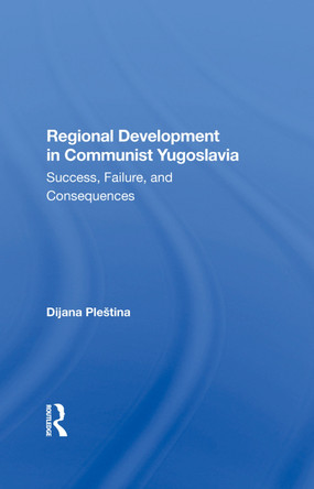 Regional Development In Communist Yugoslavia: Success, Failure, And Consequences by Dijana Plestina 9780367285449