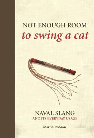 Not Enough Room to Swing a Cat: Naval slang and its everyday usage by Martin Robson