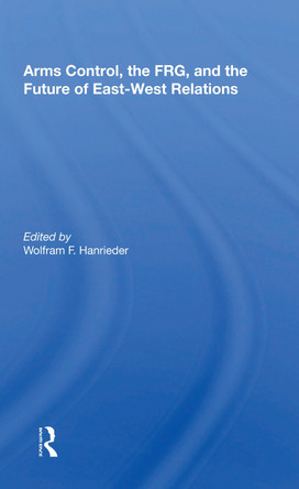 Arms Control, The Frg, And The Future Of East-west Relations by Wolfram F. Hanrieder 9780367163648