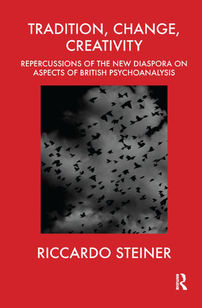 Tradition, Change, Creativity: Repercussions of the New Diaspora on aspects of British Psychoanalysis by Riccardo Steiner 9780367329341
