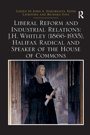 Liberal Reform and Industrial Relations: J.H. Whitley (1866-1935), Halifax Radical and Speaker of the House of Commons by John A. Hargreaves 9780367348830