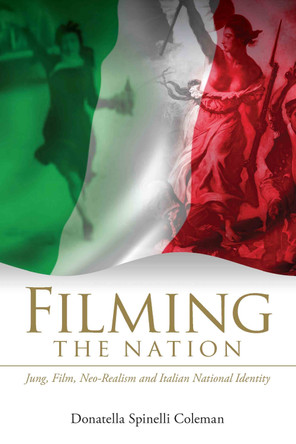 Filming the Nation: Jung, Film, Neo-Realism and Italian National Identity by Donatella Spinelli Coleman 9780415555142