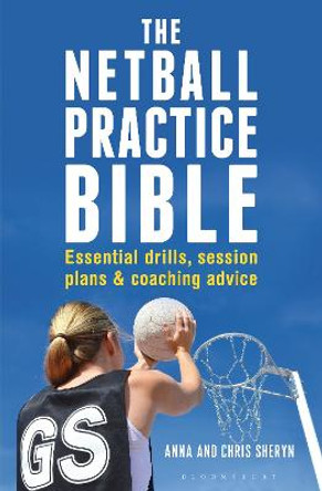 The Netball Practice Bible: Essential Drills, Session Plans and Coaching Advice by Anna Sheryn