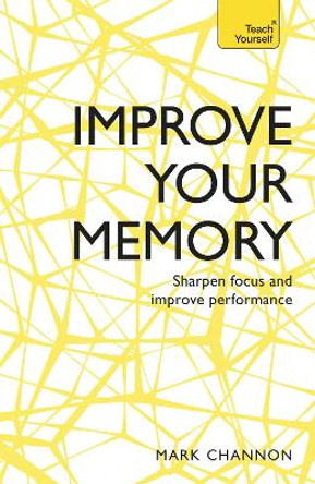 Improve Your Memory: Sharpen Focus and Improve Performance by Mark Channon