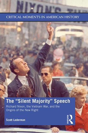 The "Silent Majority" Speech: Richard Nixon, the Vietnam War, and the Origins of the New Right by Scott Laderman 9780415347495