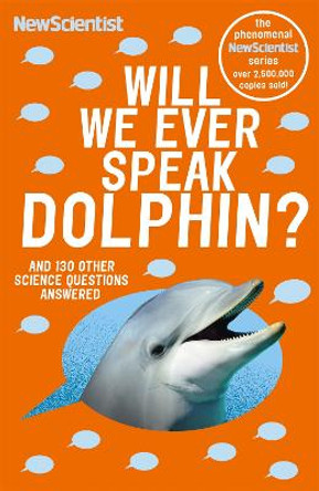 Will We Ever Speak Dolphin?: and 130 other science questions answered by New Scientist