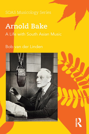 Arnold Bake: A Life with South Asian Music by Bob Van Der Linden 9780367588151