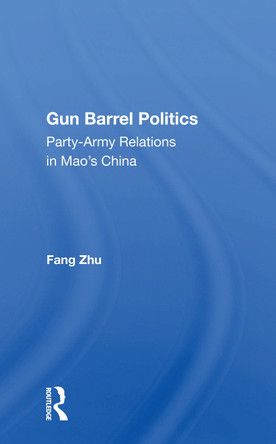 Gun Barrel Politics: Party-army Relations In Mao's China by Fang Zhu 9780367160333