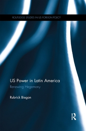 US Power in Latin America: Renewing Hegemony by Rubrick Biegon 9780367264888