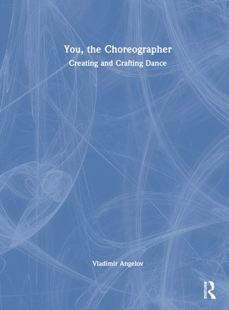You, the Choreographer: Creating and Crafting Dance by Vladimir Angelov 9780367444457