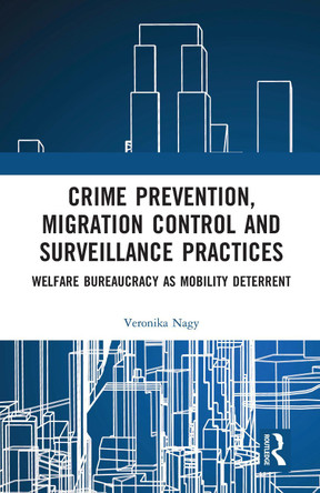 Crime Prevention, Migration Control and Surveillance Practices: Welfare Bureaucracy as Mobility Deterrent by Veronika Nagy 9780367586249