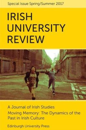 Moving Memory - The Dynamics of the Past in Irish Culture: Irish University Review Volume 47, Issue 1 by Emilie Pine